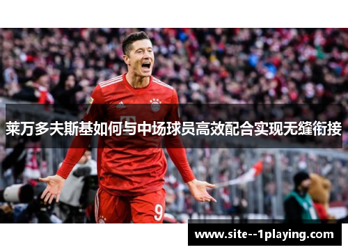 莱万多夫斯基如何与中场球员高效配合实现无缝衔接 莱万多夫斯基如何与中场球员高效配合实现无缝衔接