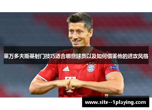 莱万多夫斯基射门技巧适合哪些球员以及如何借鉴他的进攻风格