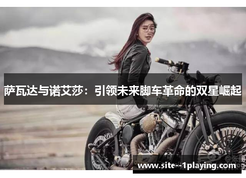 萨瓦达与诺艾莎：引领未来脚车革命的双星崛起