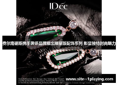 费尔南德斯携手奢侈品牌推出限量版配饰系列 彰显独特时尚魅力 费尔南德斯携手奢侈品牌推出限量版配饰系列 彰显独特时尚魅力
