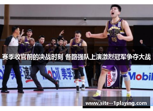 赛季收官前的决战时刻 各路强队上演激烈冠军争夺大战