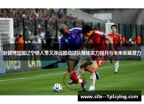 赵健博加盟辽宁铁人意义深远推动球队整体实力提升与未来发展潜力