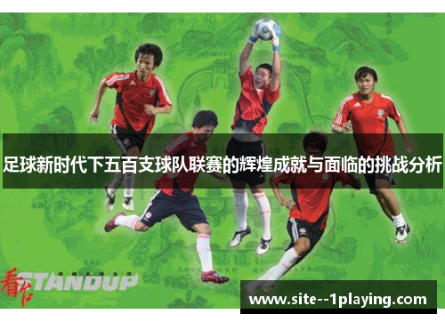 足球新时代下五百支球队联赛的辉煌成就与面临的挑战分析 足球新时代下五百支球队联赛的辉煌成就与面临的挑战分析