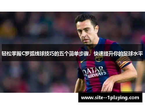 轻松掌握C罗弧线球技巧的五个简单步骤,快速提升你的足球水平 轻松掌握C罗弧线球技巧的五个简单步骤,快速提升你的足球水平