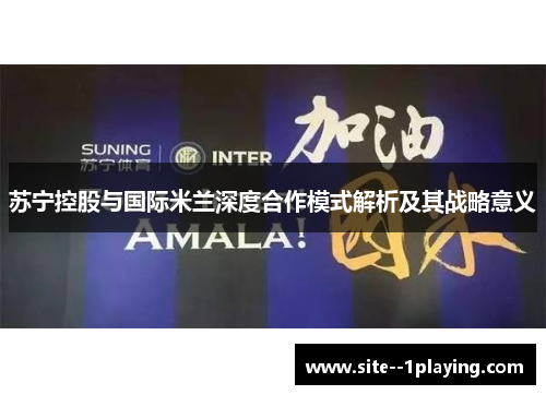 苏宁控股与国际米兰深度合作模式解析及其战略意义 苏宁控股与国际米兰深度合作模式解析及其战略意义