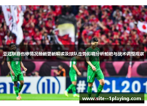亚冠联赛伤停情况最新更新解读及球队走势影响分析前瞻与战术调整观察 亚冠联赛伤停情况最新更新解读及球队走势影响分析前瞻与战术调整观察