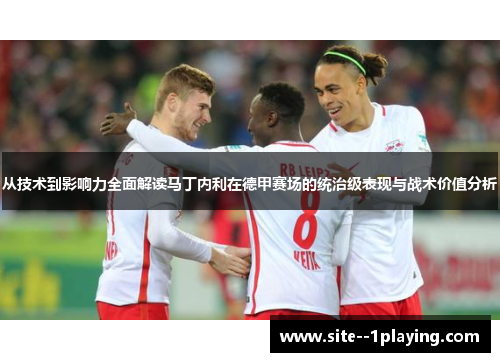 从技术到影响力全面解读马丁内利在德甲赛场的统治级表现与战术价值分析