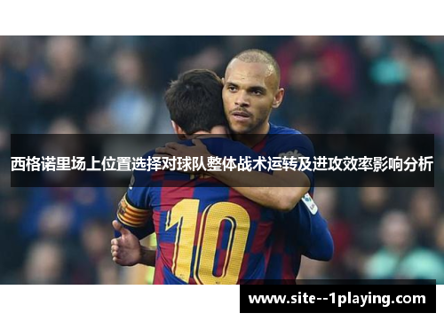 西格诺里场上位置选择对球队整体战术运转及进攻效率影响分析