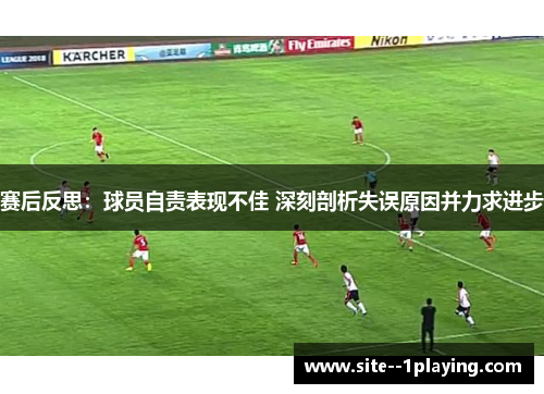 赛后反思：球员自责表现不佳 深刻剖析失误原因并力求进步