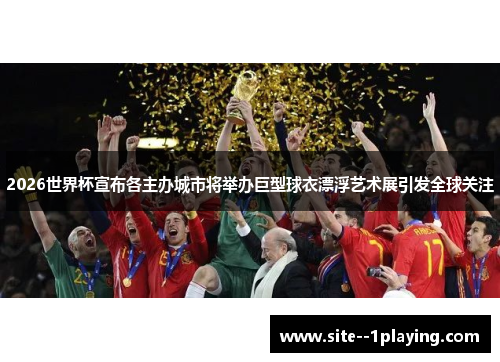 2026世界杯宣布各主办城市将举办巨型球衣漂浮艺术展引发全球关注