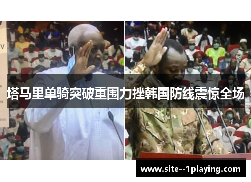 塔马里单骑突破重围力挫韩国防线震惊全场