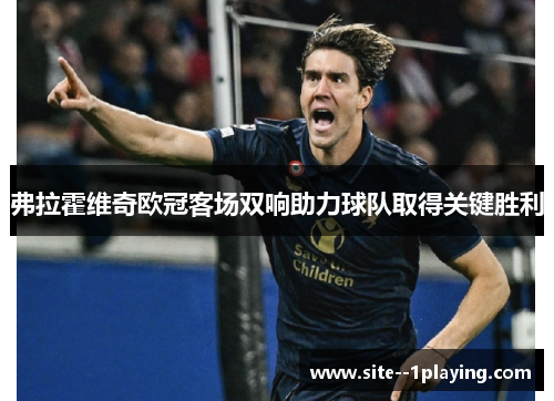 弗拉霍维奇欧冠客场双响助力球队取得关键胜利