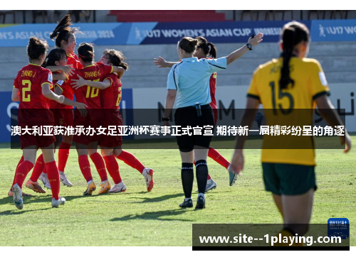 澳大利亚获准承办女足亚洲杯赛事正式官宣 期待新一届精彩纷呈的角逐 澳大利亚获准承办女足亚洲杯赛事正式官宣 期待新一届精彩纷呈的角逐