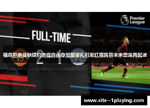 福森拒绝曼联续约选择自由身加盟蒙扎引发红魔阵容未来震荡再起波