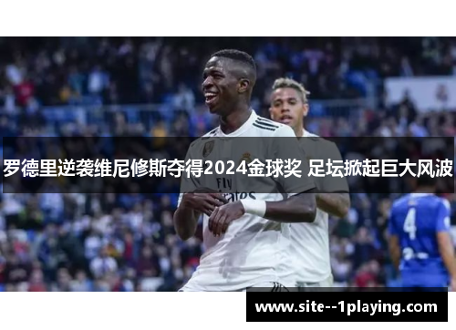 罗德里逆袭维尼修斯夺得2024金球奖 足坛掀起巨大风波 罗德里逆袭维尼修斯夺得2024金球奖 足坛掀起巨大风波