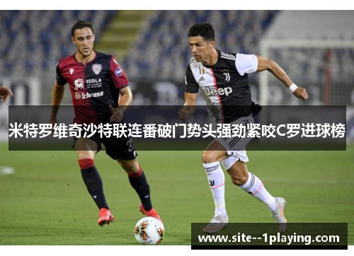 米特罗维奇沙特联连番破门势头强劲紧咬C罗进球榜 米特罗维奇沙特联连番破门势头强劲紧咬C罗进球榜
