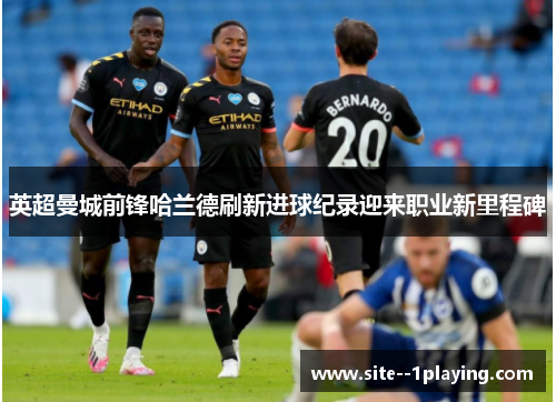 英超曼城前锋哈兰德刷新进球纪录迎来职业新里程碑