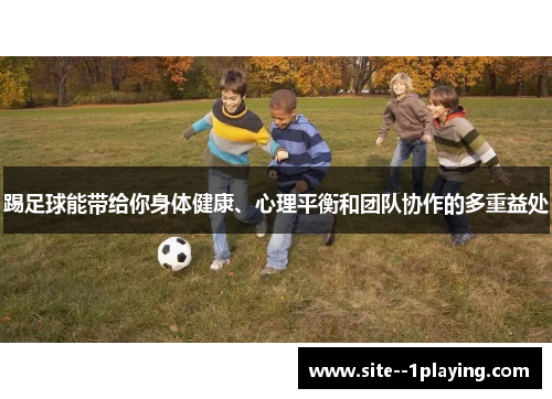 踢足球能带给你身体健康、心理平衡和团队协作的多重益处 踢足球能带给你身体健康、心理平衡和团队协作的多重益处
