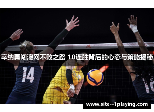 辛纳勇闯澳网不败之路 10连胜背后的心态与策略揭秘