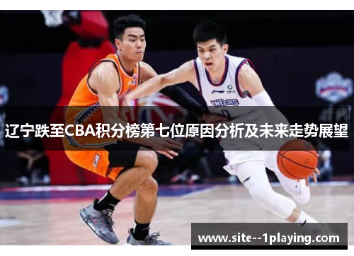 辽宁跌至CBA积分榜第七位原因分析及未来走势展望 辽宁跌至CBA积分榜第七位原因分析及未来走势展望