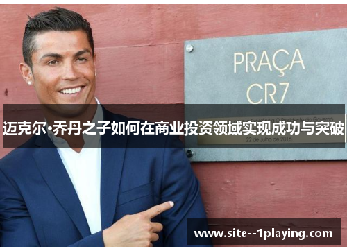 迈克尔·乔丹之子如何在商业投资领域实现成功与突破