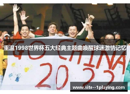 重温1998世界杯五大经典主题曲唤醒球迷激情记忆
