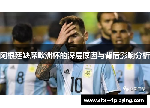 阿根廷缺席欧洲杯的深层原因与背后影响分析