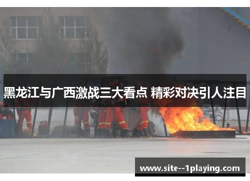 黑龙江与广西激战三大看点 精彩对决引人注目
