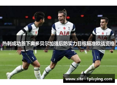 热刺成功签下奥多贝尔加强后防实力目标瞄准欧战资格 热刺成功签下奥多贝尔加强后防实力目标瞄准欧战资格