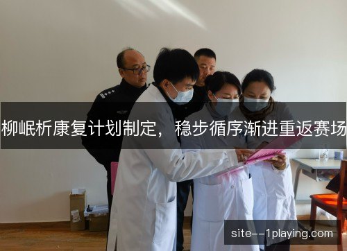 柳岷析康复计划制定，稳步循序渐进重返赛场
