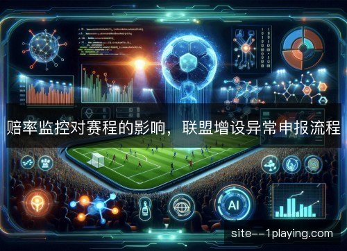 赔率监控对赛程的影响,联盟增设异常申报流程 赔率监控对赛程的影响,联盟增设异常申报流程